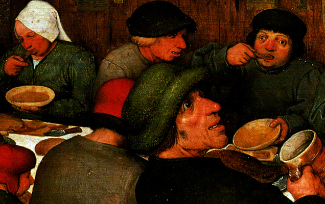 ''Painters who idealized people as beautiful or cerebral beings did not depict them eating -no spoon or bite to eat on its way mouthwards was visible; instead, people sat chatting in front of their plates. Quite the opposite was true in the case of Bruegel, who emphasized the material existence of people, showing the body's need of nourishment.''